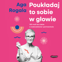 AUDIOBOOK. Poukładaj to sobie w głowie. 100 maili do ciebie o rodzicielstwie i partnerstwie.