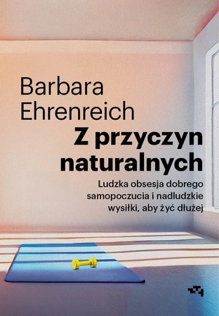 EBOOK Z przyczyn naturalnych. Ludzka obsesja dobrego samopoczucia i nadludzkie wysiłki, aby żyć dłużej. Barbara Ehrenreich