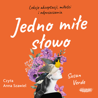 Jedno miłe słowo. Lekcje akceptacji, miłości i odpuszczania