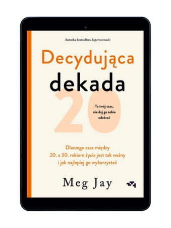 EBOOK Decydująca dekada. Dlaczego czas między 20. a 30. rokiem życia jest tak ważny i jak najlepiej go wykorzystać. Meg Jay