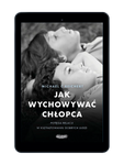 EBOOK Jak wychowywać chłopca. Potęga relacji w kształtowaniu dobrych ludzi. Michael C. Reichert