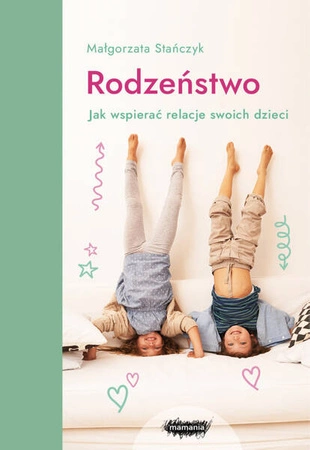 Rodzeństwo. Jak wspierać relacje swoich dzieci? Wyd. 2 Małgorzata Stańczyk