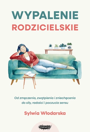 EBOOK Wypalenie rodzicielskie. Od zmęczenia, zwątpienia i zniechęcenia do siły, radości i poczucia sensu. Sylwia Włodarska