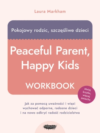 E-BOOK Pokojowy rodzic, szczęśliwe dzieci. Workbook. Jak za pomocą uważności i więzi wychować odporne, radosne dzieci i na nowo odkryć radość rodzicielstwa. Laura Markham