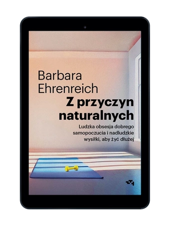 EBOOK Z przyczyn naturalnych. Ludzka obsesja dobrego samopoczucia i nadludzkie wysiłki, aby żyć dłużej. Barbara Ehrenreich