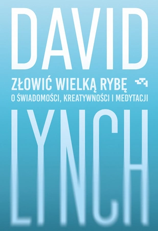 Złowić wielką rybę. O świadomości, kreatywności i medytacji. David Lynch