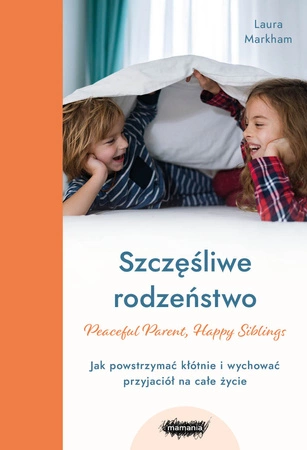 EBOOK. Szczęśliwe rodzeństwo. Jak powstrzymać kłótnie i wychować przyjaciół na całe życie. Laura Markham