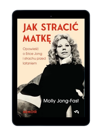 EBOOK Jak stracić matkę. Opowieść o Erice Jong i strachu przed lataniem. Molly Jong-Fast