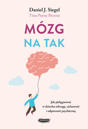 Mózg na tak. Jak pielęgnować w dziecku odwagę, ciekawość i odporność psychiczną. Daniel J. Siegel